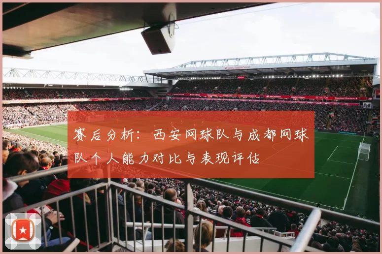 赛后分析：西安网球队与成都网球队个人能力对比与表现评估