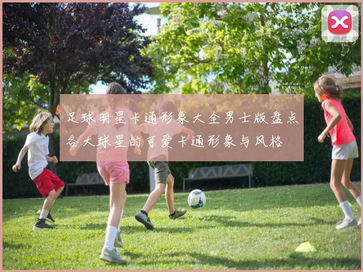足球明星卡通形象大全男士版盘点各大球星的可爱卡通形象与风格