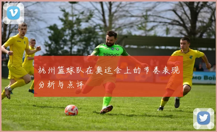 杭州篮球队在奥运会上的节奏表现分析与点评