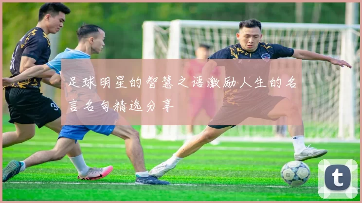 足球明星的智慧之语激励人生的名言名句精选分享