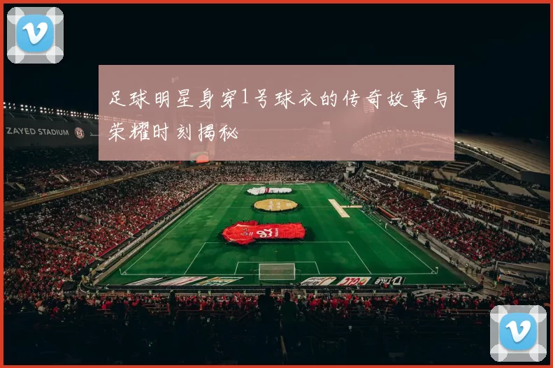 足球明星身穿1号球衣的传奇故事与荣耀时刻揭秘