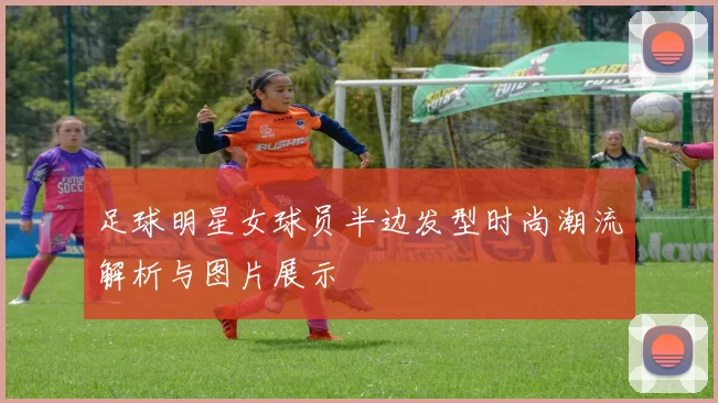 足球明星女球员半边发型时尚潮流解析与图片展示