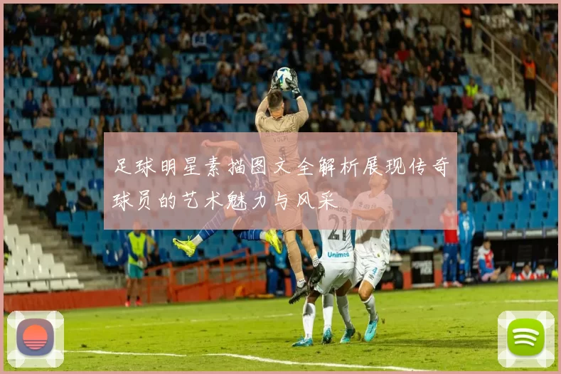 足球明星素描图文全解析展现传奇球员的艺术魅力与风采