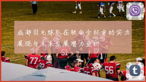 成都羽毛球队在联合会杯中的实力展现与未来发展潜力分析