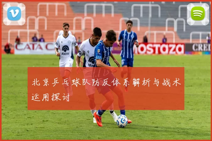 北京乒乓球队防反体系解析与战术运用探讨
