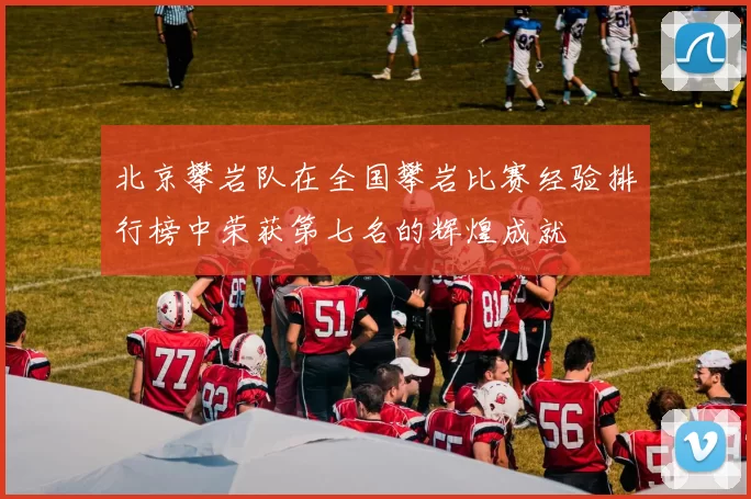 北京攀岩队在全国攀岩比赛经验排行榜中荣获第七名的辉煌成就