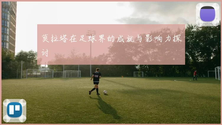莫拉塔在足球界的成就与影响力探讨