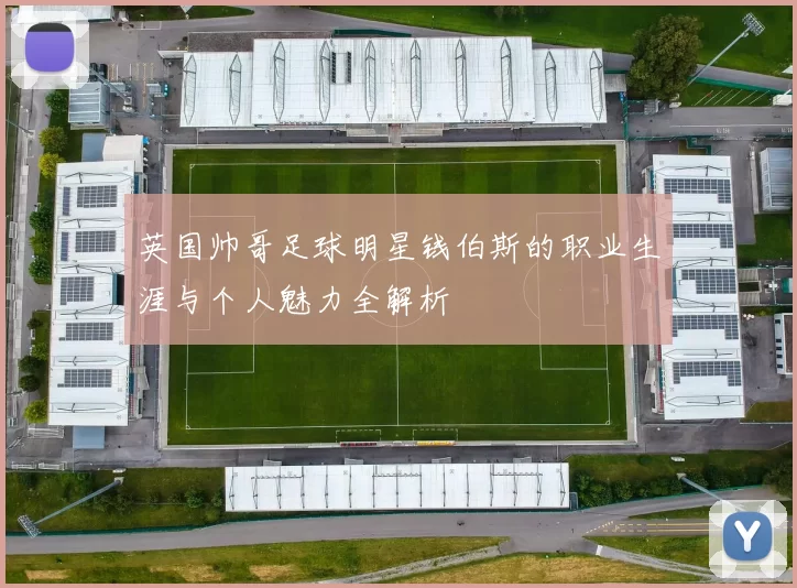 英国帅哥足球明星钱伯斯的职业生涯与个人魅力全解析
