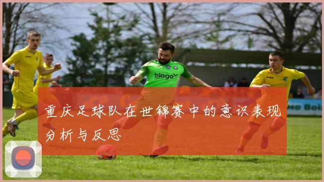 重庆足球队在世锦赛中的意识表现分析与反思