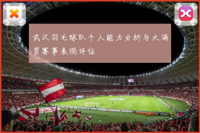 武汉羽毛球队个人能力分析与大满贯赛事表现评估
