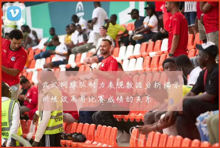 武汉网球队耐力表现数据分析揭示训练效果与比赛成绩的关系