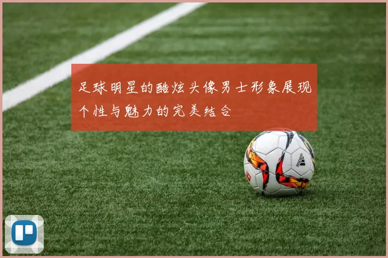 足球明星的酷炫头像男士形象展现个性与魅力的完美结合