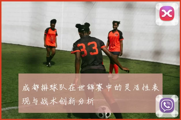成都排球队在世锦赛中的灵活性表现与战术创新分析