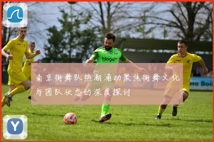 南京街舞队热潮涌动聚焦街舞文化与团队状态的深度探讨