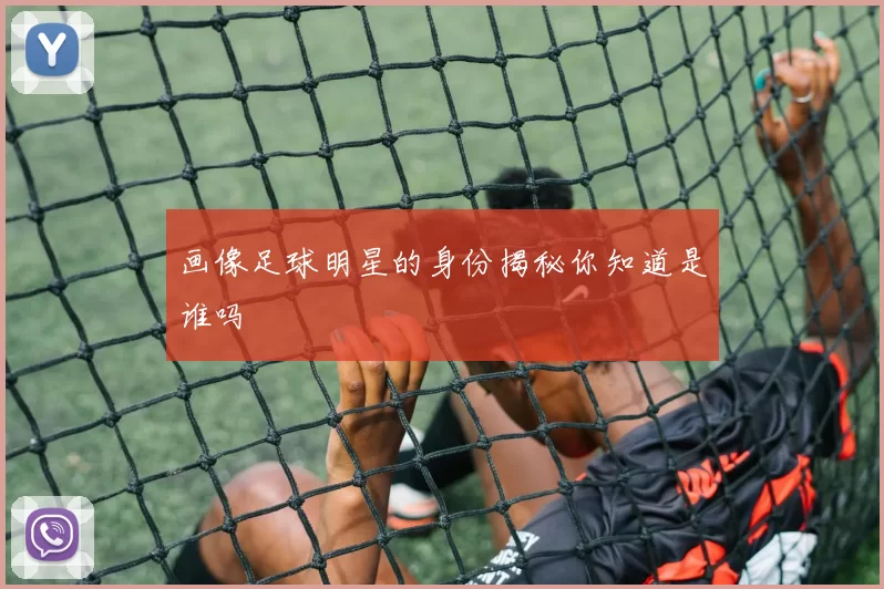 画像足球明星的身份揭秘你知道是谁吗