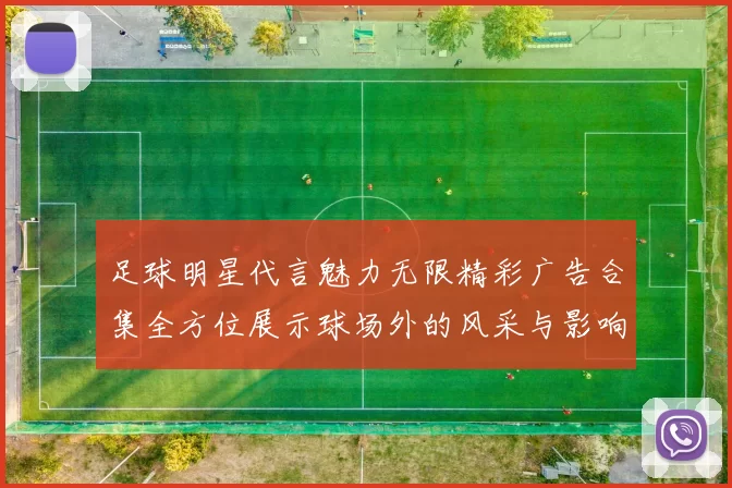 足球明星代言魅力无限精彩广告合集全方位展示球场外的风采与影响力