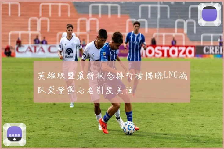 英雄联盟最新状态排行榜揭晓LNG战队荣登第七名引发关注