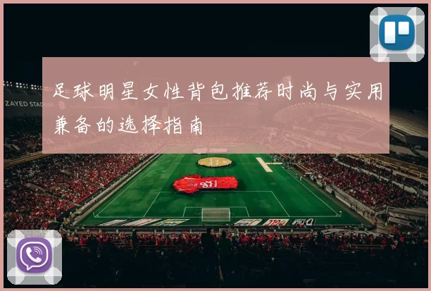 足球明星女性背包推荐时尚与实用兼备的选择指南