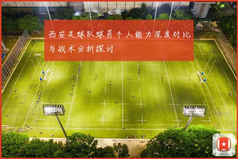 西安足球队球员个人能力深度对比与战术分析探讨