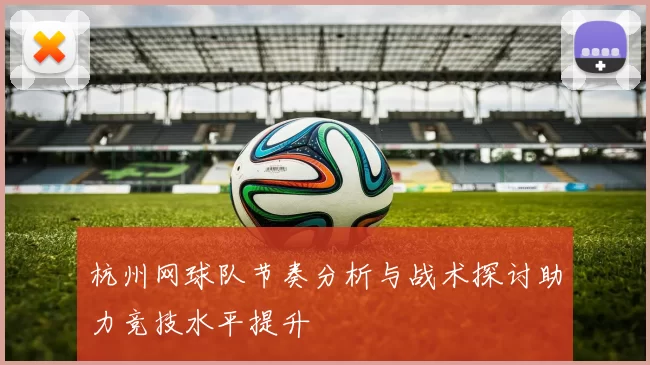 杭州网球队节奏分析与战术探讨助力竞技水平提升