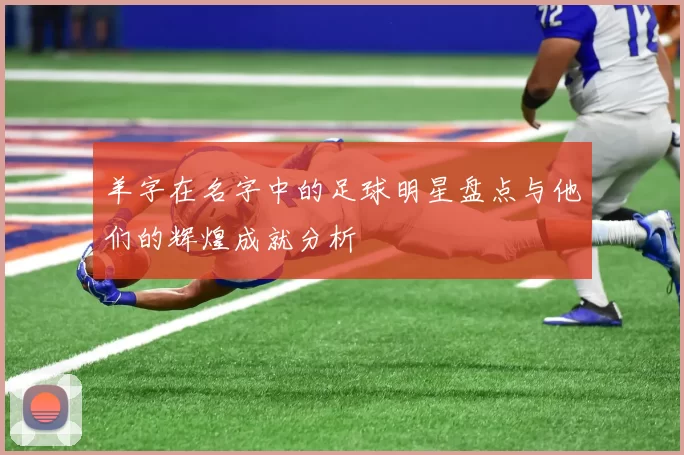 羊字在名字中的足球明星盘点与他们的辉煌成就分析