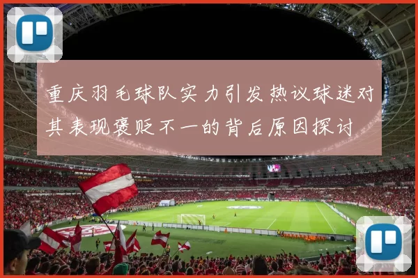 重庆羽毛球队实力引发热议球迷对其表现褒贬不一的背后原因探讨