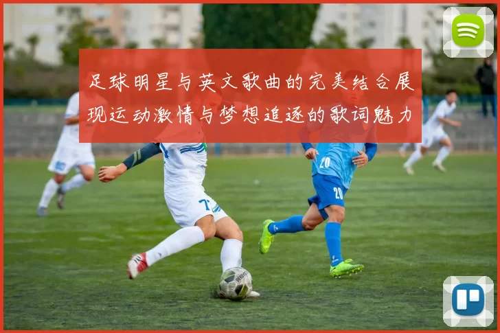 足球明星与英文歌曲的完美结合展现运动激情与梦想追逐的歌词魅力