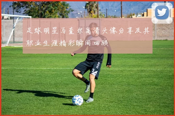 足球明星马奎尔高清头像分享及其职业生涯精彩瞬间回顾