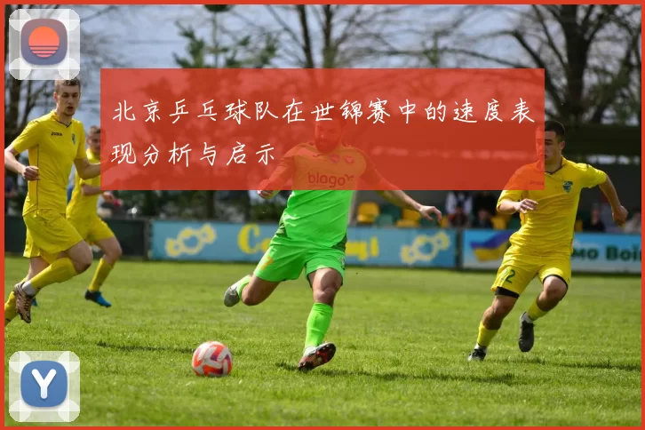 北京乒乓球队在世锦赛中的速度表现分析与启示