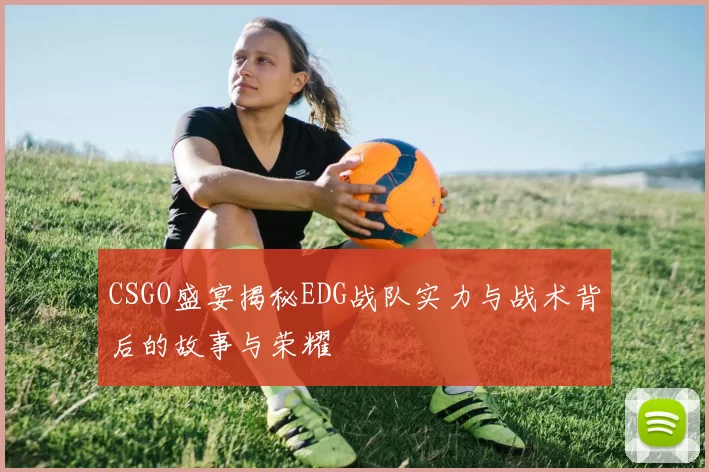 CSGO盛宴揭秘EDG战队实力与战术背后的故事与荣耀