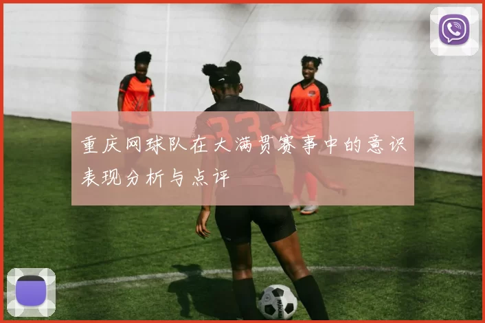 重庆网球队在大满贯赛事中的意识表现分析与点评