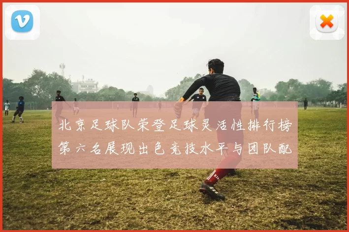 北京足球队荣登足球灵活性排行榜第六名展现出色竞技水平与团队配合能力
