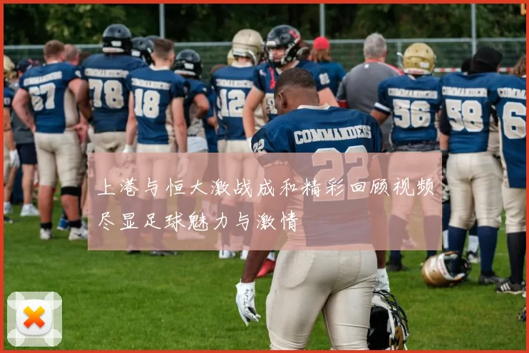 上港与恒大激战成和精彩回顾视频尽显足球魅力与激情