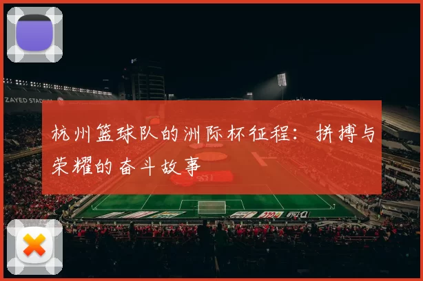 杭州篮球队的洲际杯征程：拼搏与荣耀的奋斗故事
