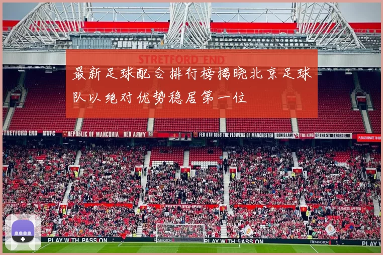 最新足球配合排行榜揭晓北京足球队以绝对优势稳居第一位