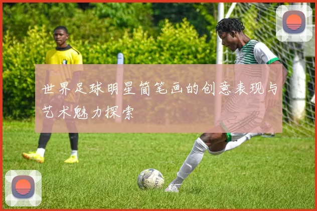 世界足球明星简笔画的创意表现与艺术魅力探索