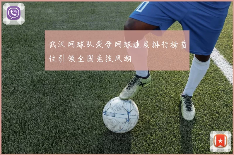 武汉网球队荣登网球速度排行榜首位引领全国竞技风潮