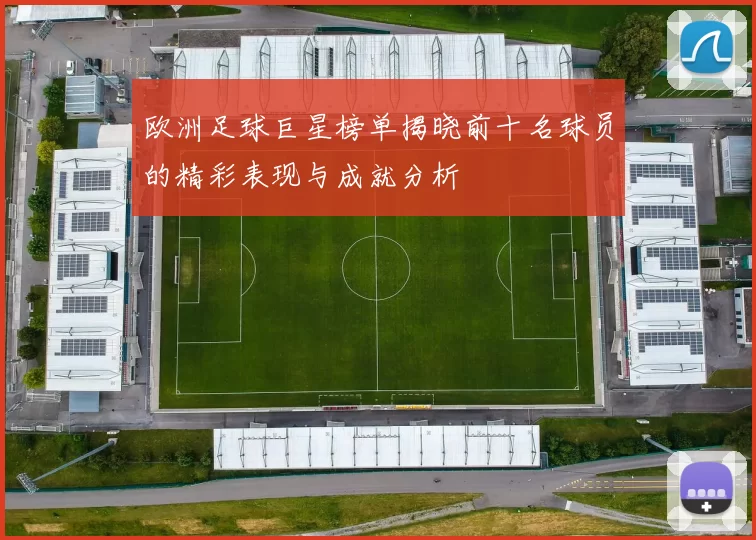 欧洲足球巨星榜单揭晓前十名球员的精彩表现与成就分析