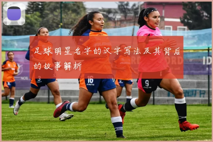 足球明星名字的汉字写法及其背后的故事解析