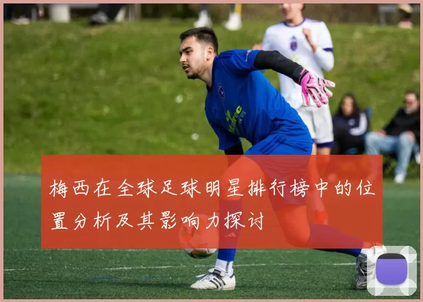 梅西在全球足球明星排行榜中的位置分析及其影响力探讨