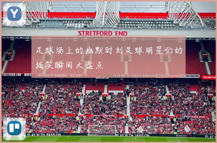 足球场上的幽默时刻足球明星们的搞笑瞬间大盘点