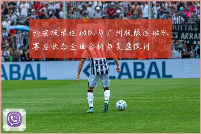 西安极限运动队与广州极限运动队赛后状态全面分析与复盘探讨