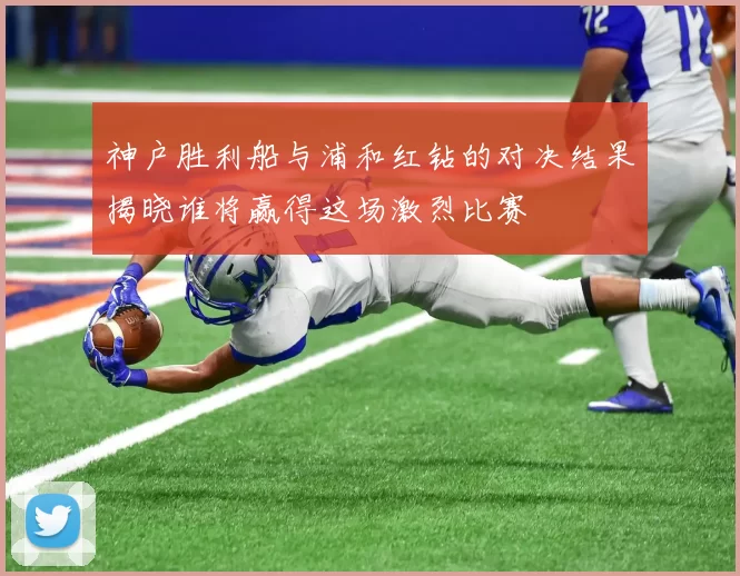 神户胜利船与浦和红钻的对决结果揭晓谁将赢得这场激烈比赛