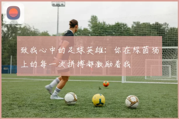 致我心中的足球英雄：你在绿茵场上的每一次拼搏都激励着我