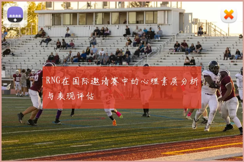 RNG在国际邀请赛中的心理素质分析与表现评估