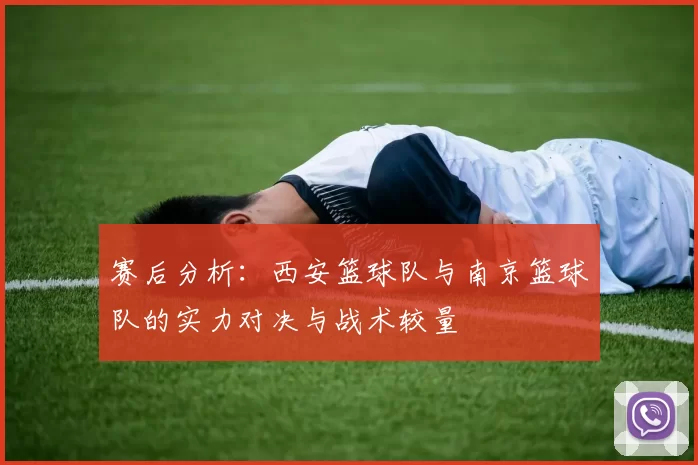赛后分析：西安篮球队与南京篮球队的实力对决与战术较量