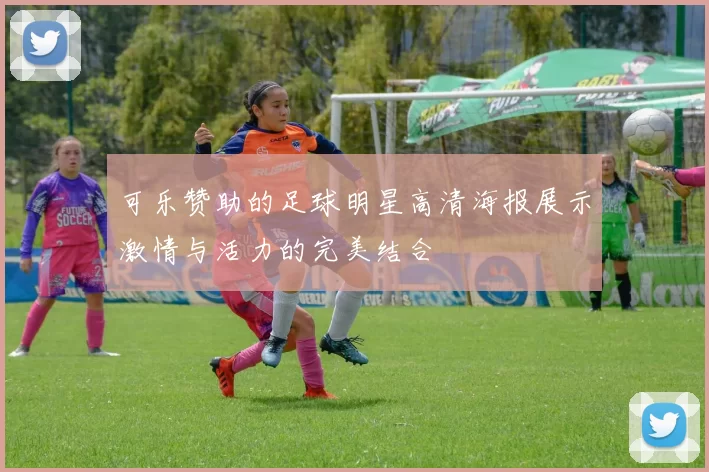 可乐赞助的足球明星高清海报展示激情与活力的完美结合