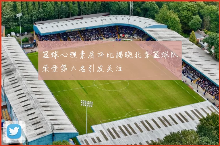 篮球心理素质评比揭晓北京篮球队荣登第六名引发关注