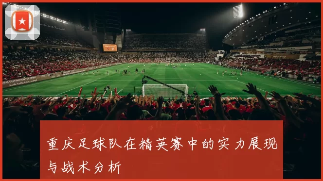 重庆足球队在精英赛中的实力展现与战术分析