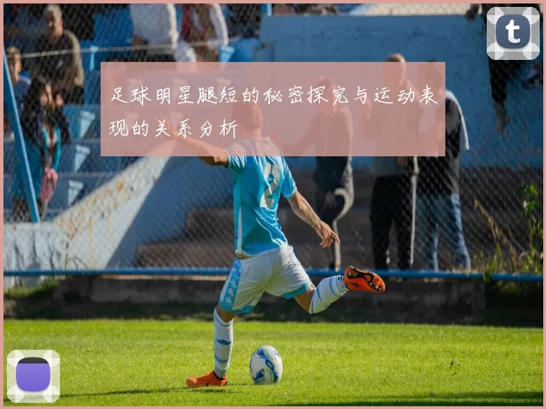 足球明星腿短的秘密探究与运动表现的关系分析
